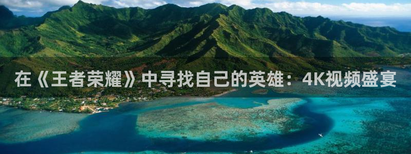 影视轨道：在《王者荣耀》中寻找自己的英雄：4K视频盛宴