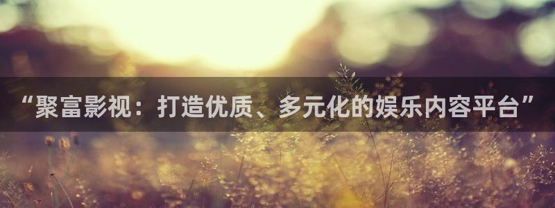 轨道电视：“聚富影视：打造优质、多元化的娱乐内容平台”