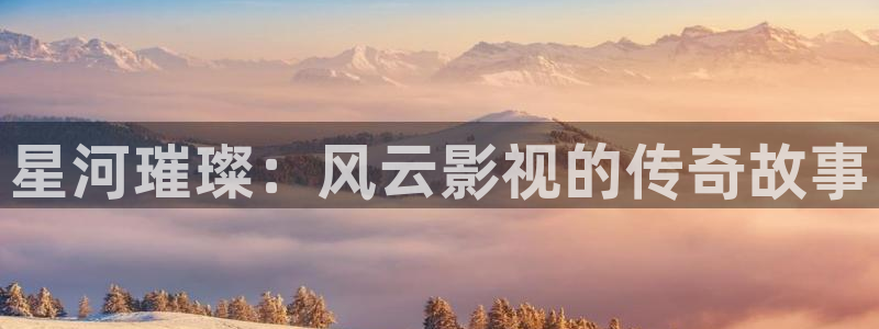 影视轨道：星河璀璨：风云影视的传奇故事
