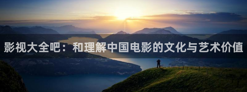 轨道影院投资：影视大全吧：和理解中国电影的文化与艺术价值